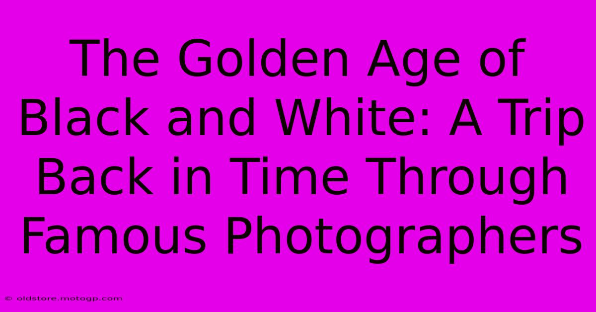 The Golden Age Of Black And White: A Trip Back In Time Through Famous Photographers