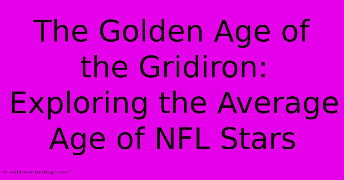 The Golden Age Of The Gridiron: Exploring The Average Age Of NFL Stars