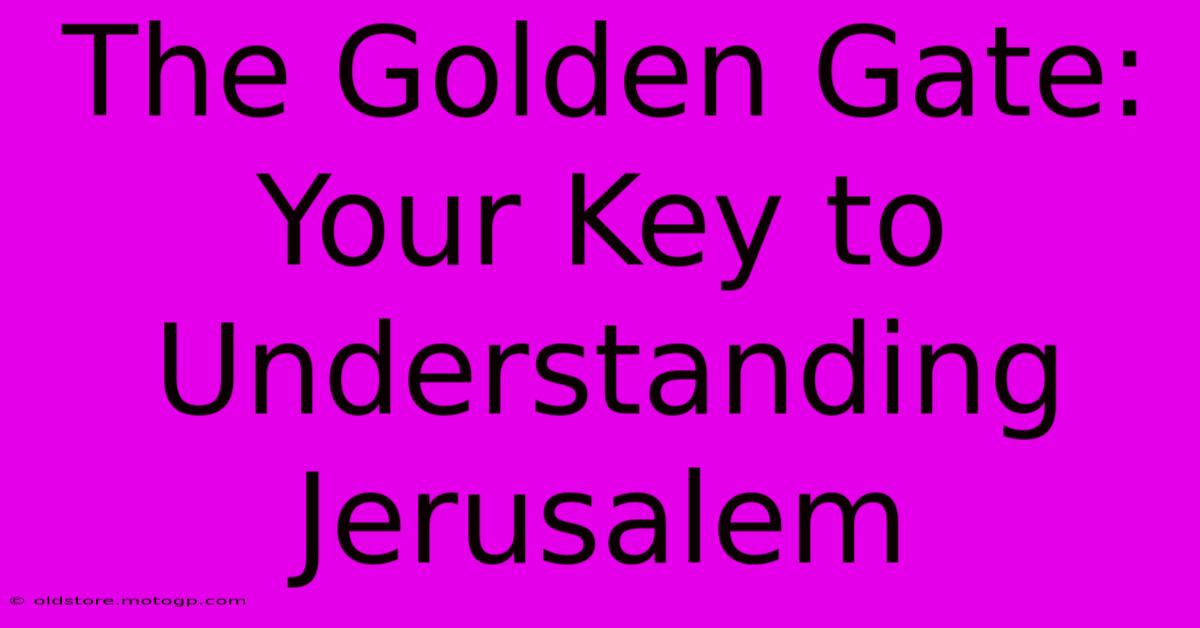 The Golden Gate: Your Key To Understanding Jerusalem