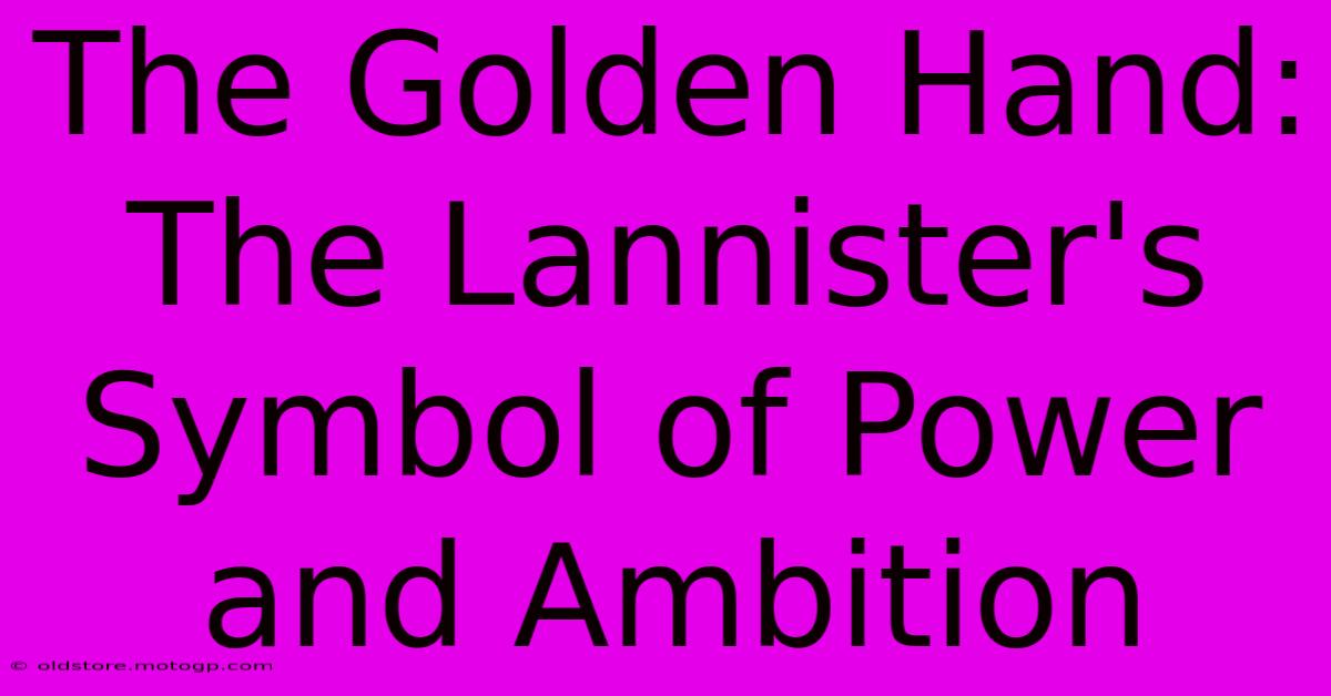 The Golden Hand: The Lannister's Symbol Of Power And Ambition