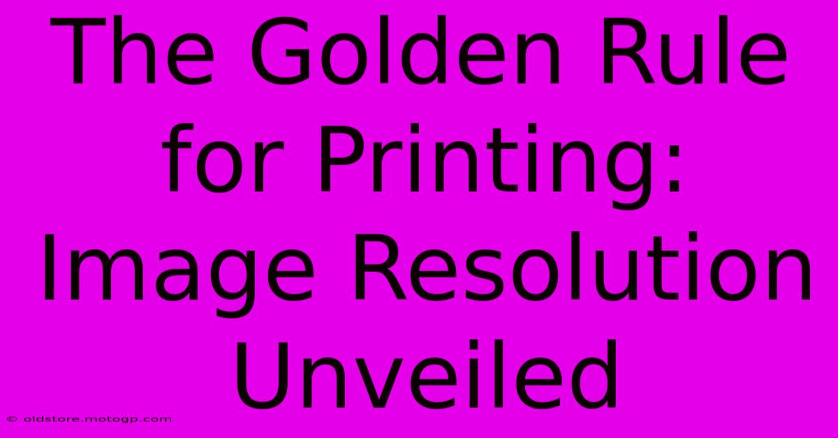 The Golden Rule For Printing: Image Resolution Unveiled