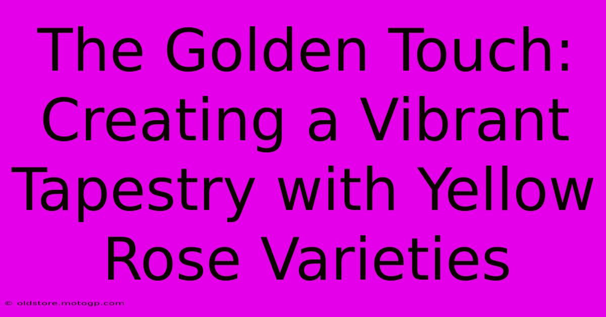 The Golden Touch: Creating A Vibrant Tapestry With Yellow Rose Varieties