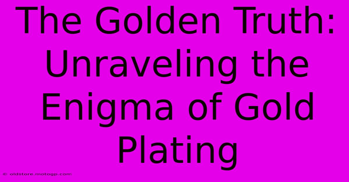 The Golden Truth: Unraveling The Enigma Of Gold Plating