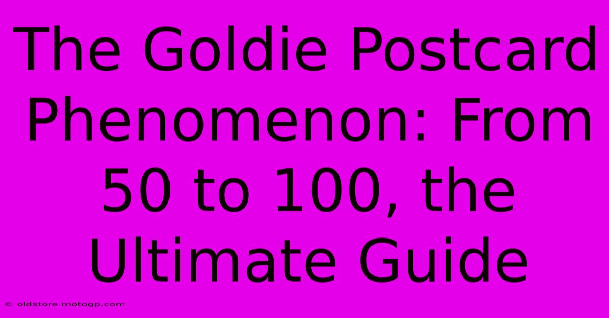 The Goldie Postcard Phenomenon: From 50 To 100, The Ultimate Guide