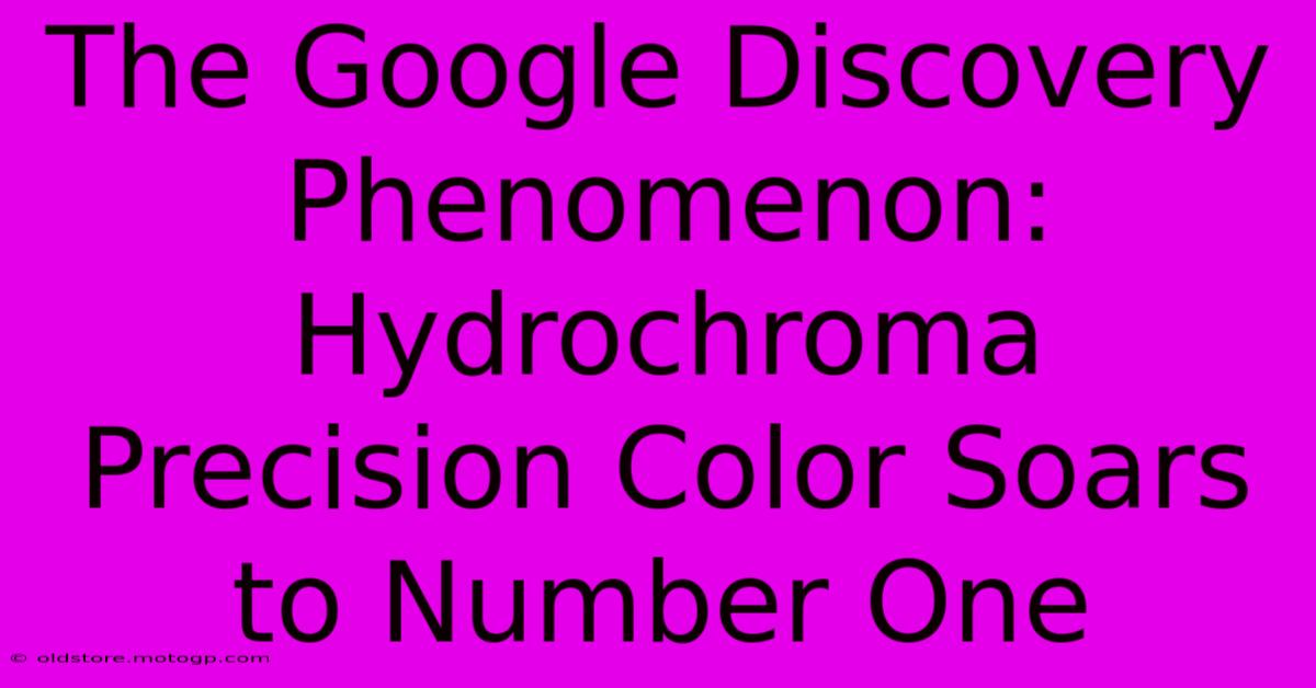 The Google Discovery Phenomenon: Hydrochroma Precision Color Soars To Number One