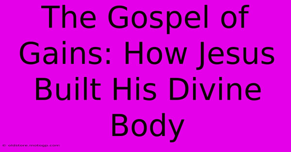 The Gospel Of Gains: How Jesus Built His Divine Body