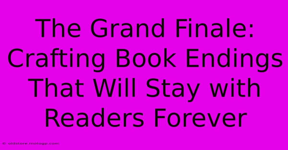 The Grand Finale: Crafting Book Endings That Will Stay With Readers Forever