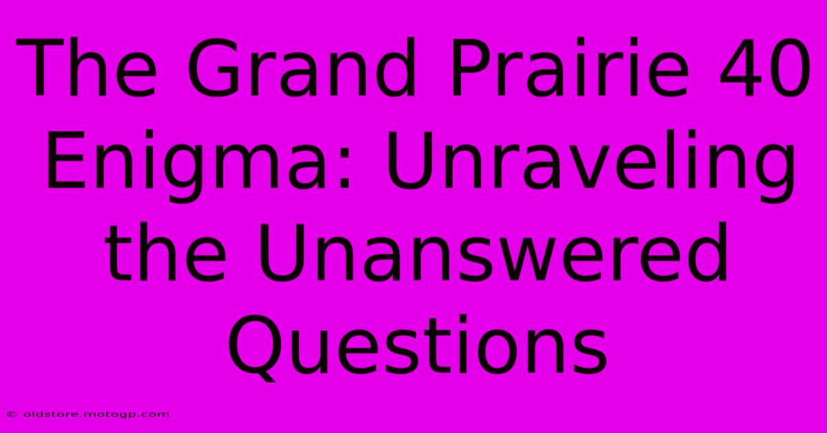 The Grand Prairie 40 Enigma: Unraveling The Unanswered Questions