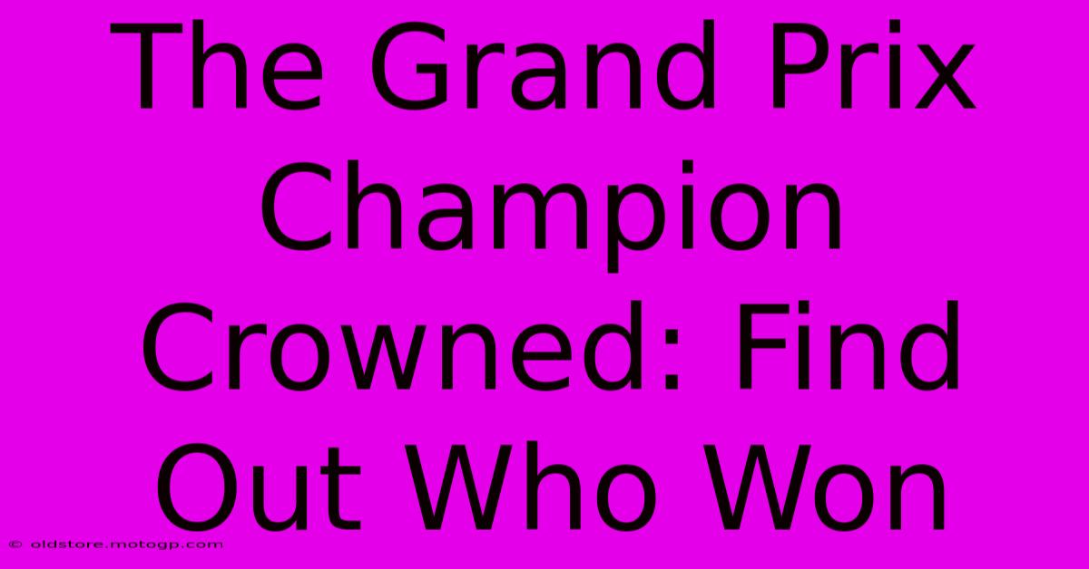 The Grand Prix Champion Crowned: Find Out Who Won