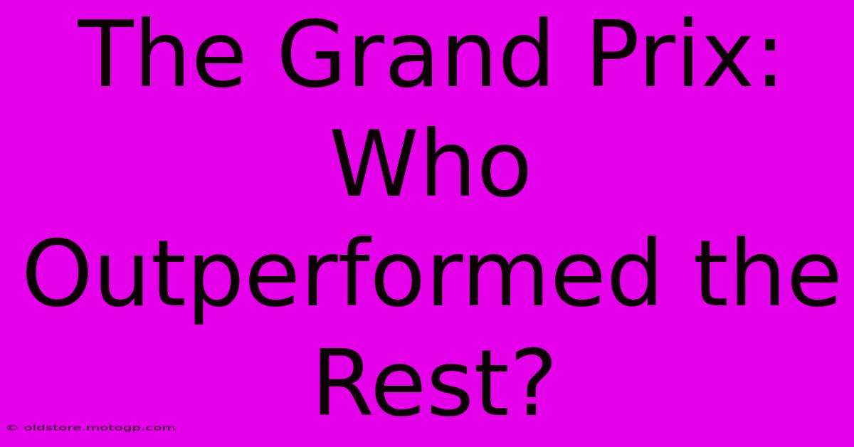 The Grand Prix: Who Outperformed The Rest?