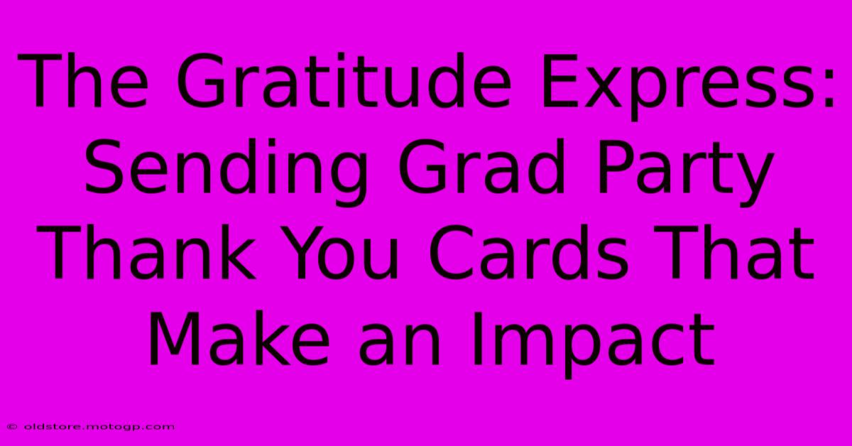 The Gratitude Express: Sending Grad Party Thank You Cards That Make An Impact