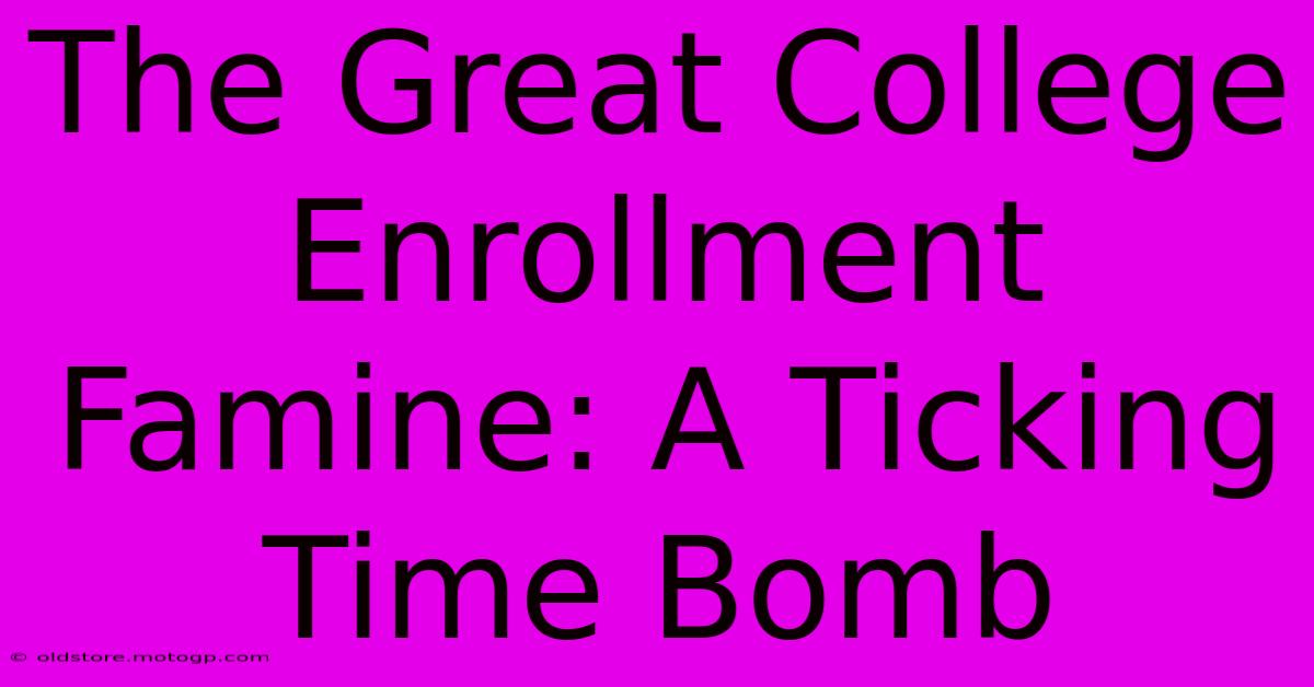 The Great College Enrollment Famine: A Ticking Time Bomb