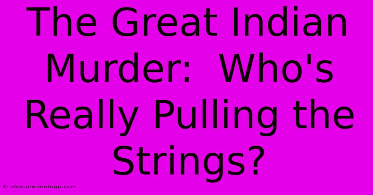 The Great Indian Murder:  Who's Really Pulling The Strings?