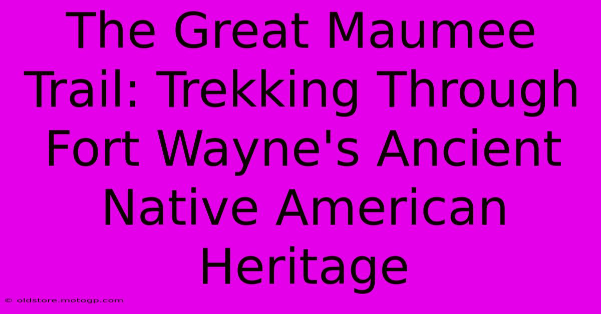 The Great Maumee Trail: Trekking Through Fort Wayne's Ancient Native American Heritage