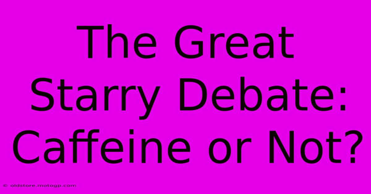 The Great Starry Debate: Caffeine Or Not?