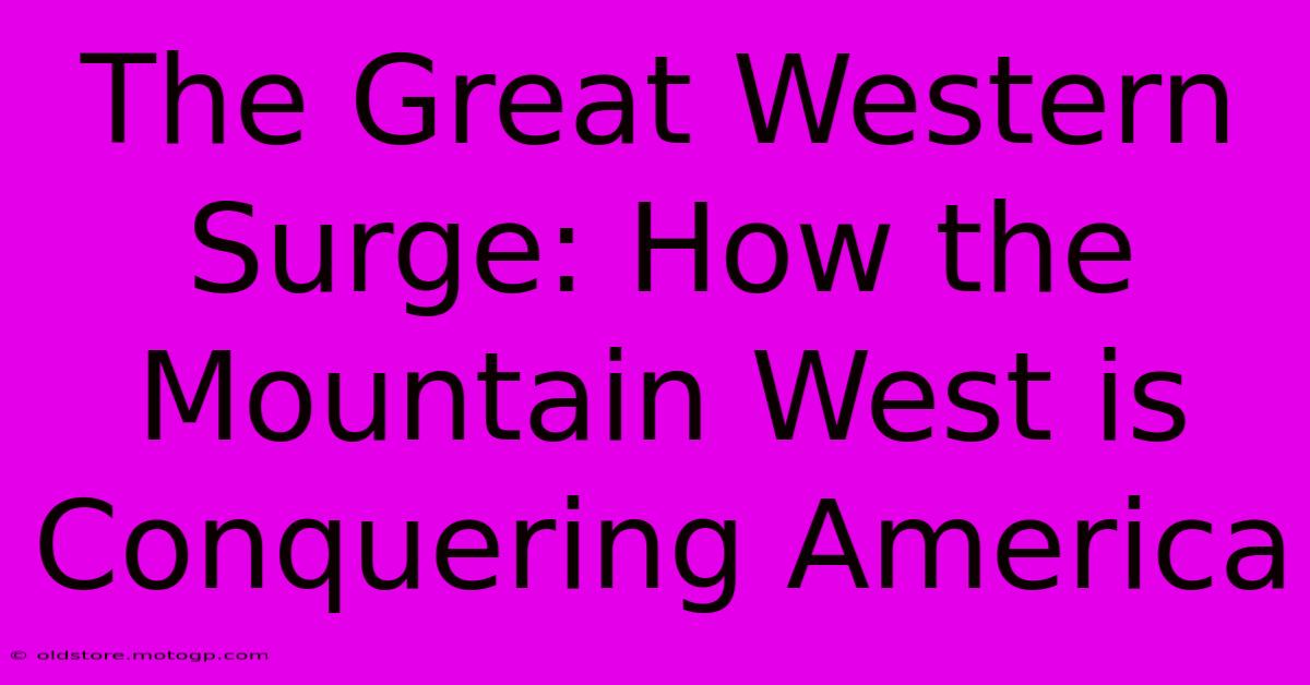 The Great Western Surge: How The Mountain West Is Conquering America