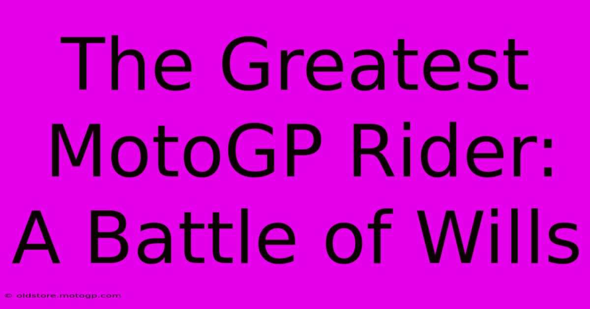 The Greatest MotoGP Rider: A Battle Of Wills