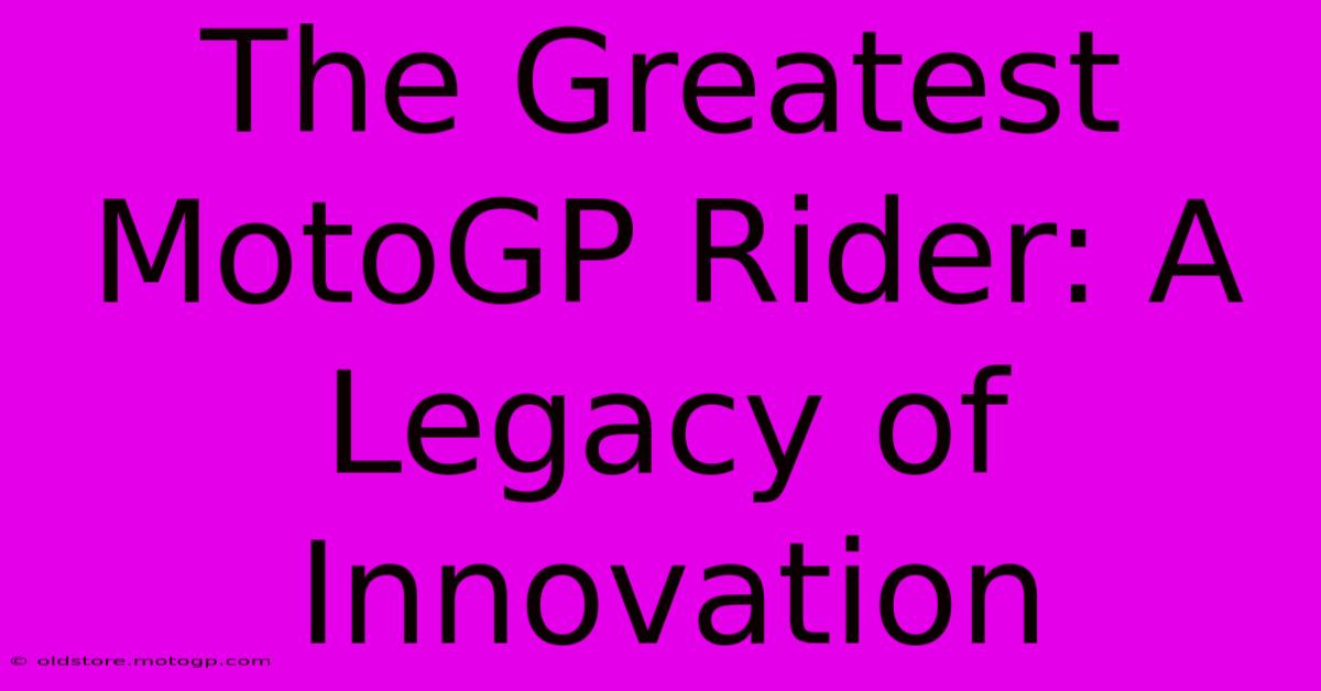 The Greatest MotoGP Rider: A Legacy Of Innovation