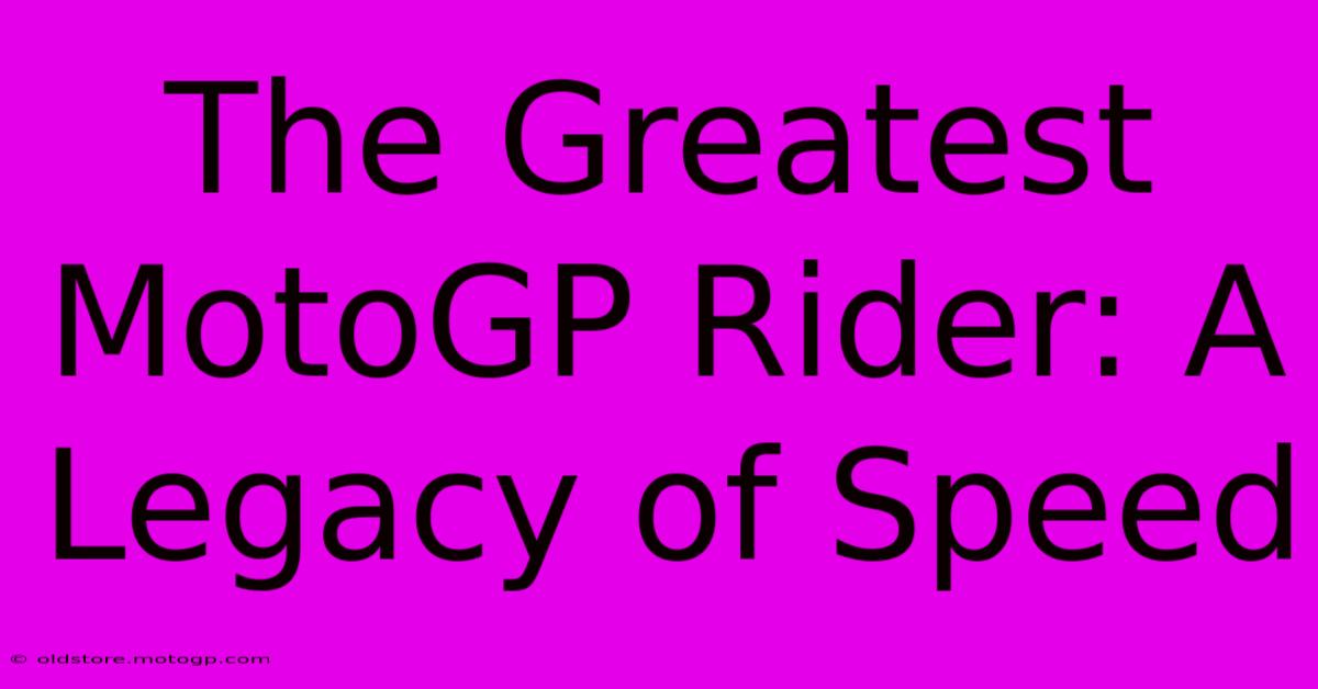 The Greatest MotoGP Rider: A Legacy Of Speed