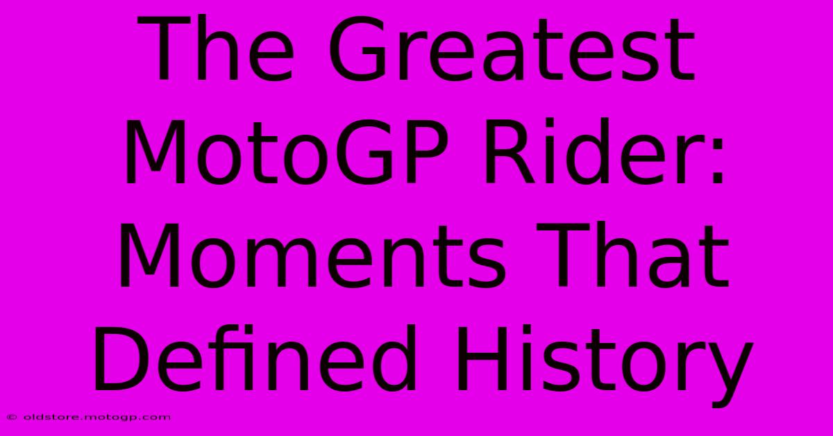 The Greatest MotoGP Rider: Moments That Defined History