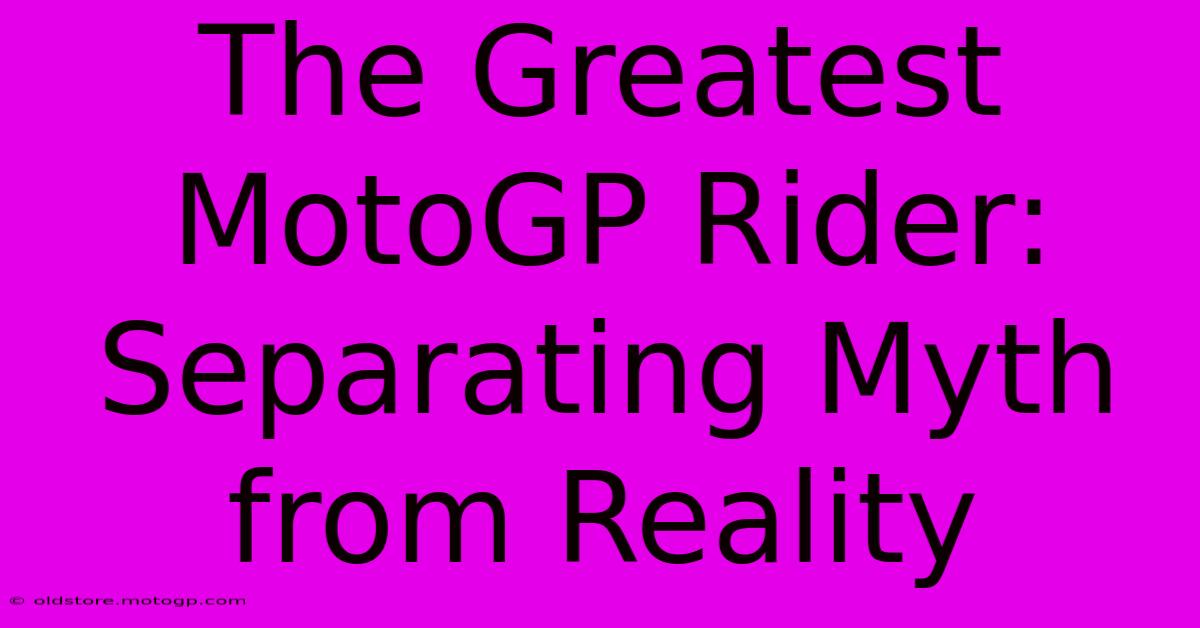 The Greatest MotoGP Rider: Separating Myth From Reality