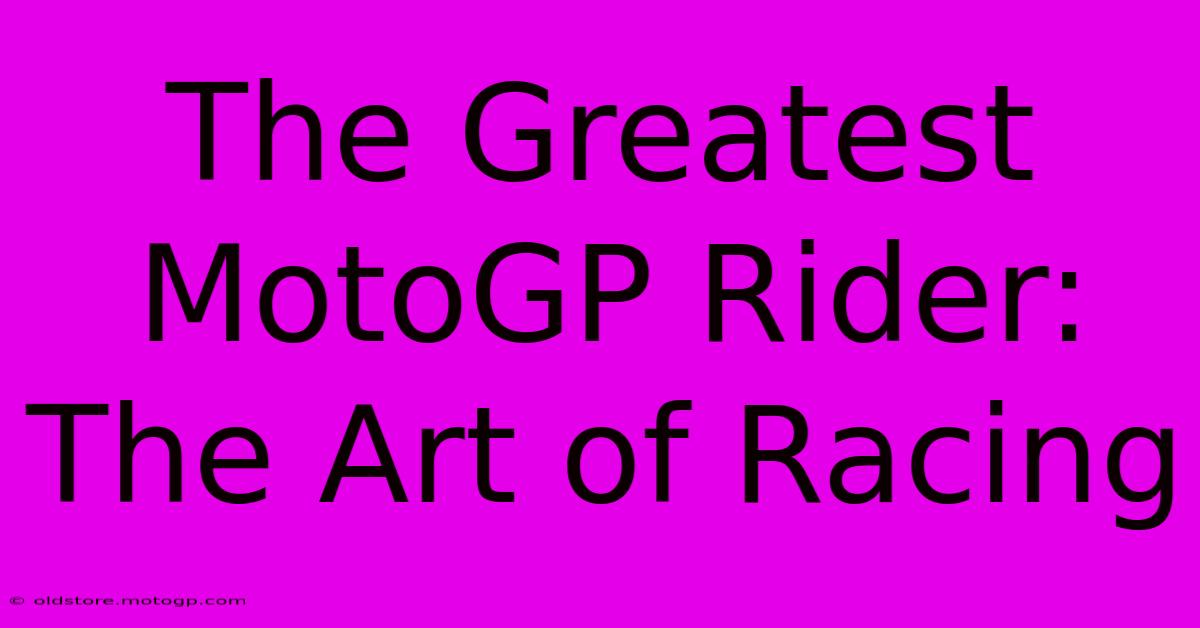 The Greatest MotoGP Rider: The Art Of Racing