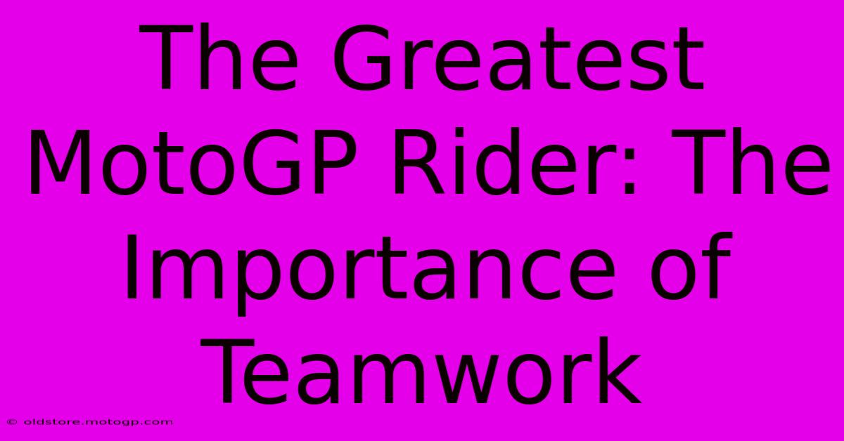 The Greatest MotoGP Rider: The Importance Of Teamwork