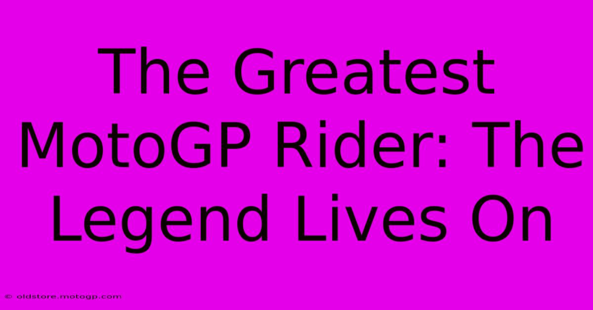 The Greatest MotoGP Rider: The Legend Lives On