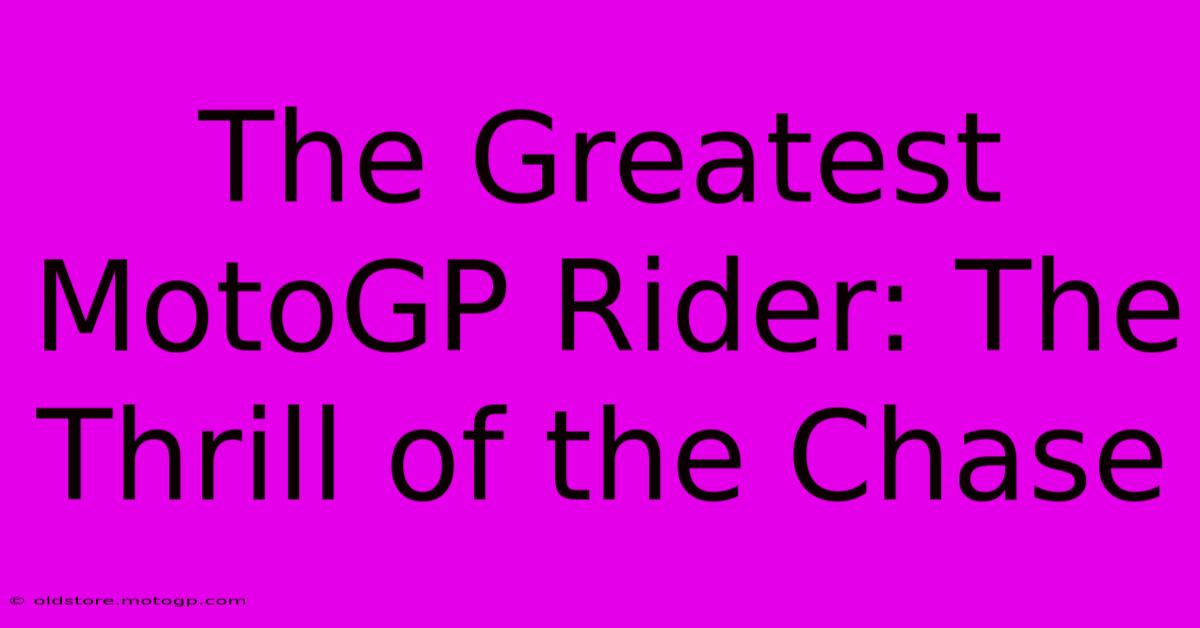 The Greatest MotoGP Rider: The Thrill Of The Chase