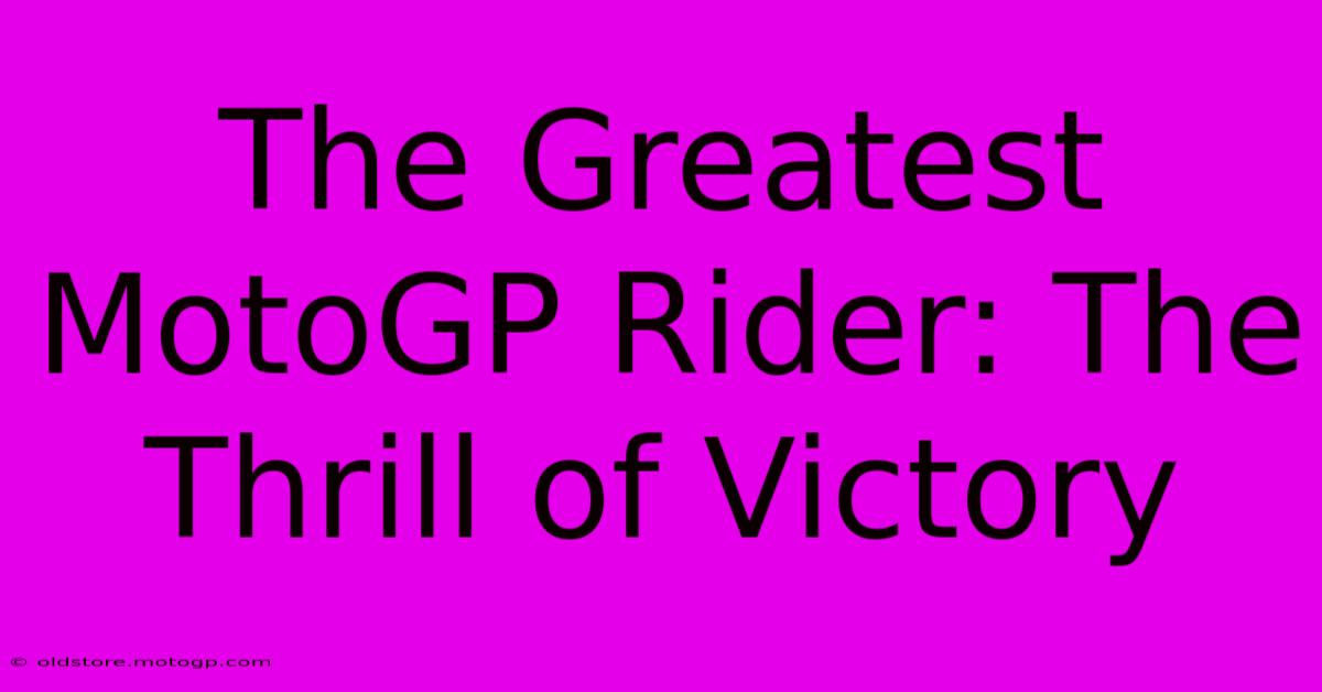 The Greatest MotoGP Rider: The Thrill Of Victory