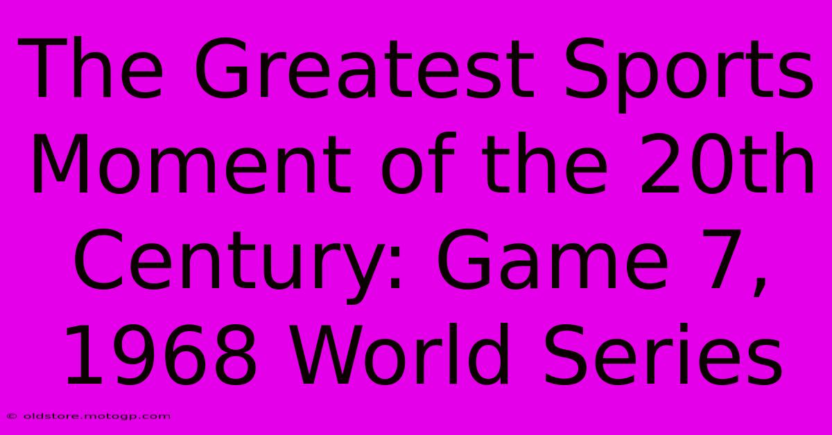 The Greatest Sports Moment Of The 20th Century: Game 7, 1968 World Series