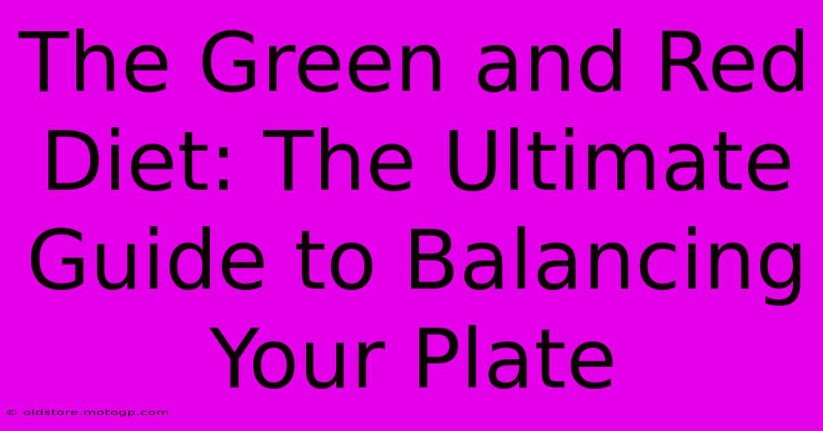 The Green And Red Diet: The Ultimate Guide To Balancing Your Plate