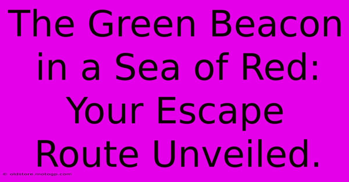 The Green Beacon In A Sea Of Red: Your Escape Route Unveiled.