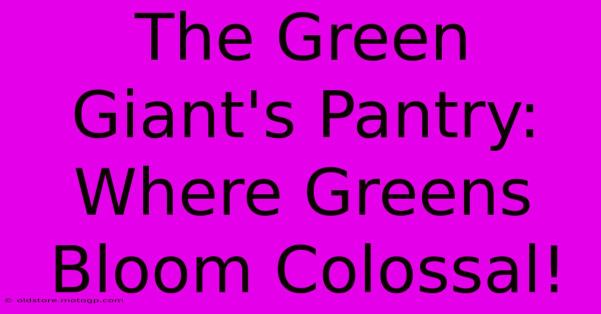 The Green Giant's Pantry: Where Greens Bloom Colossal!