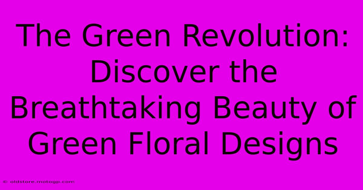 The Green Revolution: Discover The Breathtaking Beauty Of Green Floral Designs