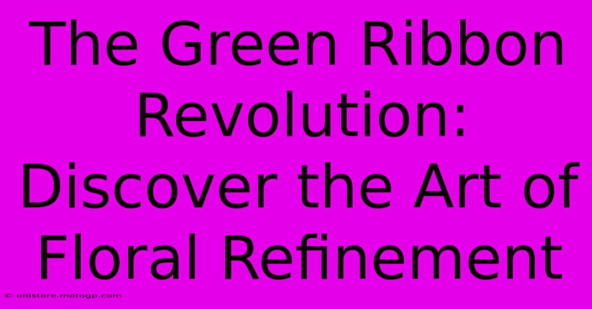 The Green Ribbon Revolution: Discover The Art Of Floral Refinement