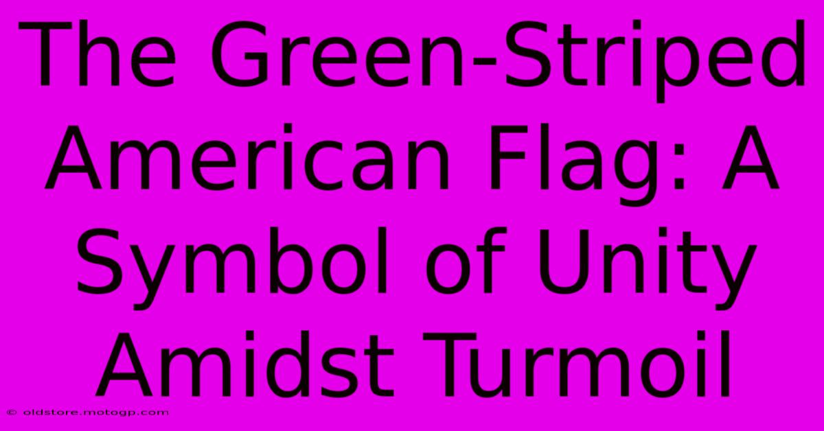 The Green-Striped American Flag: A Symbol Of Unity Amidst Turmoil