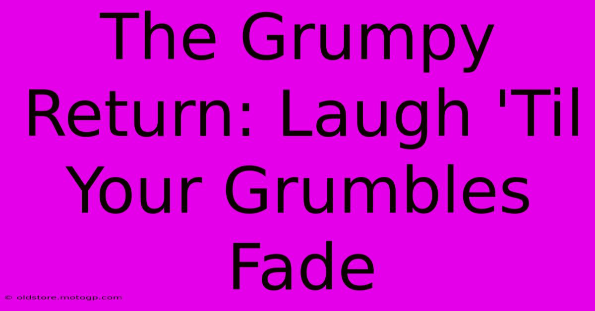 The Grumpy Return: Laugh 'Til Your Grumbles Fade 