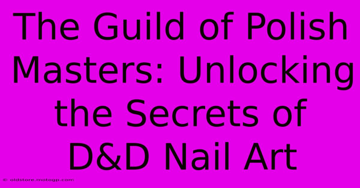 The Guild Of Polish Masters: Unlocking The Secrets Of D&D Nail Art