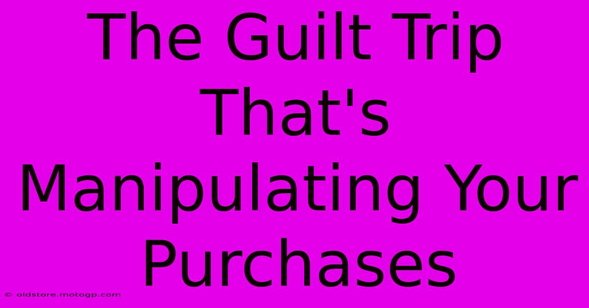 The Guilt Trip That's Manipulating Your Purchases