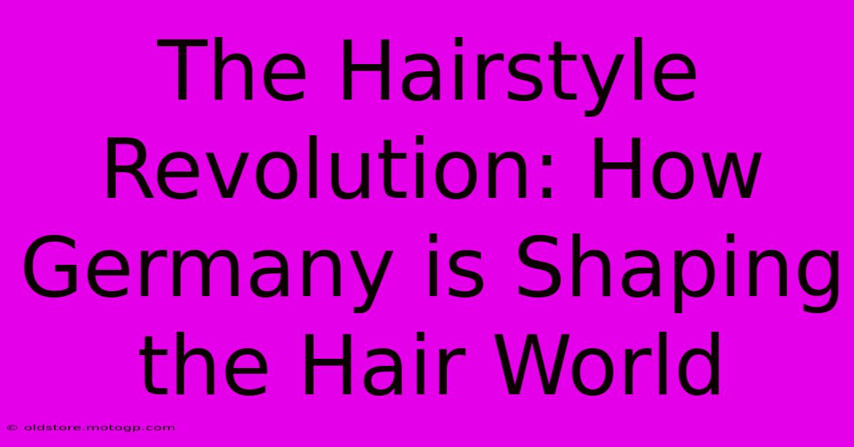 The Hairstyle Revolution: How Germany Is Shaping The Hair World