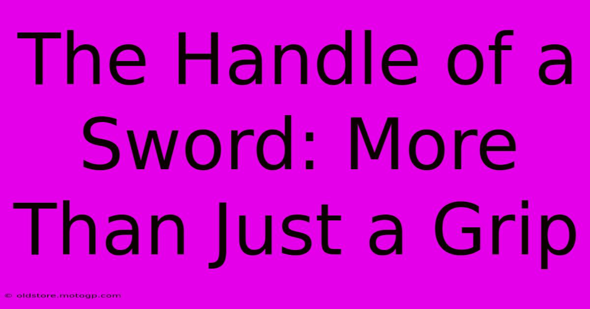 The Handle Of A Sword: More Than Just A Grip