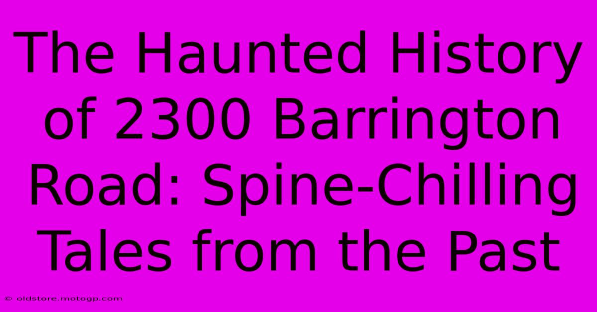 The Haunted History Of 2300 Barrington Road: Spine-Chilling Tales From The Past