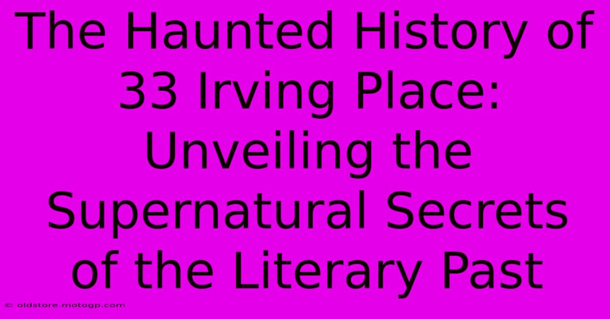 The Haunted History Of 33 Irving Place: Unveiling The Supernatural Secrets Of The Literary Past