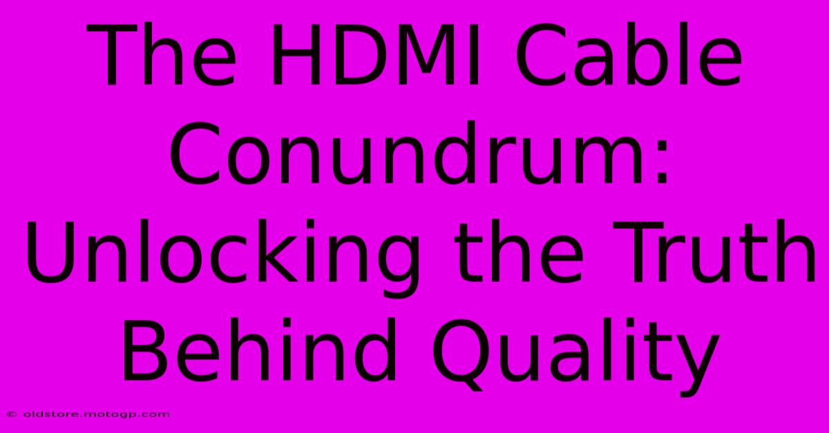 The HDMI Cable Conundrum: Unlocking The Truth Behind Quality