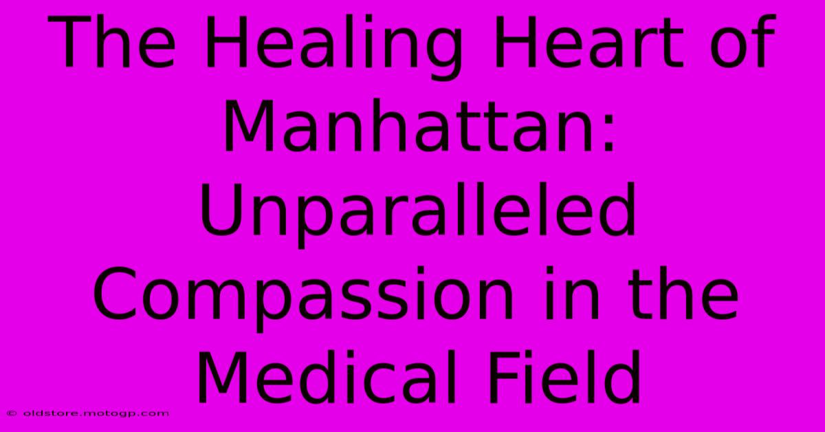 The Healing Heart Of Manhattan: Unparalleled Compassion In The Medical Field