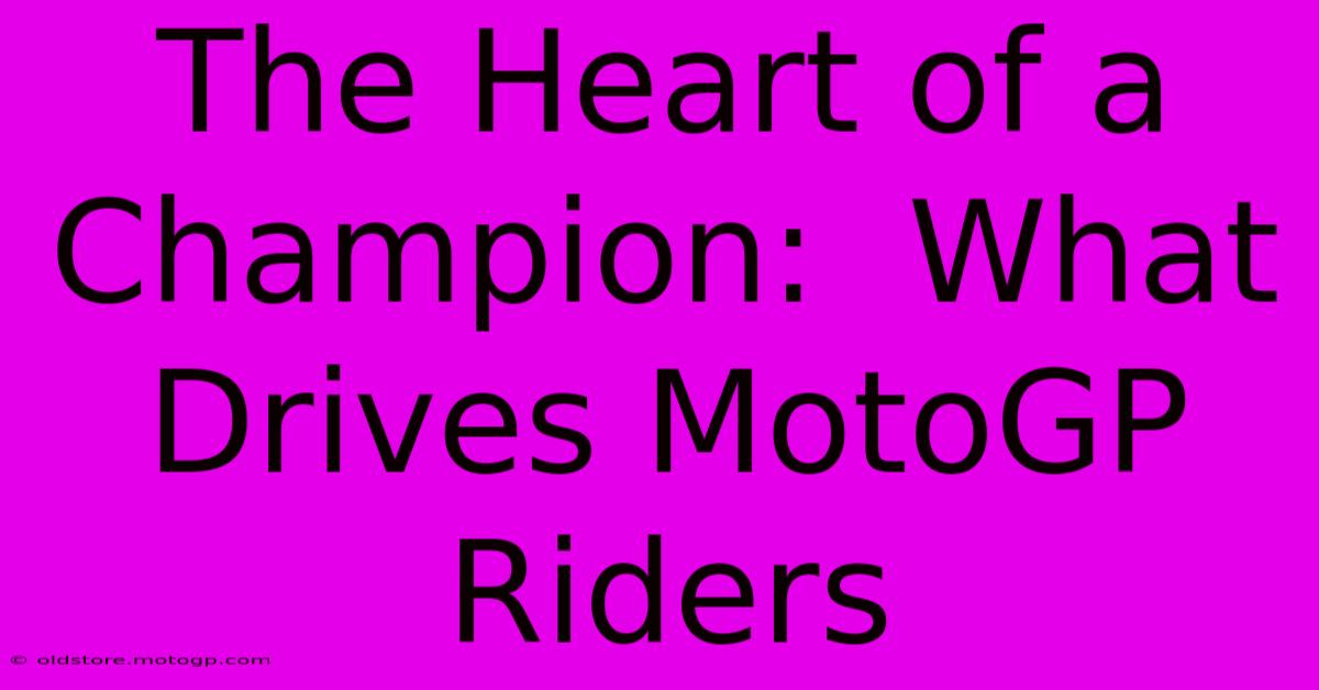 The Heart Of A Champion:  What Drives MotoGP Riders