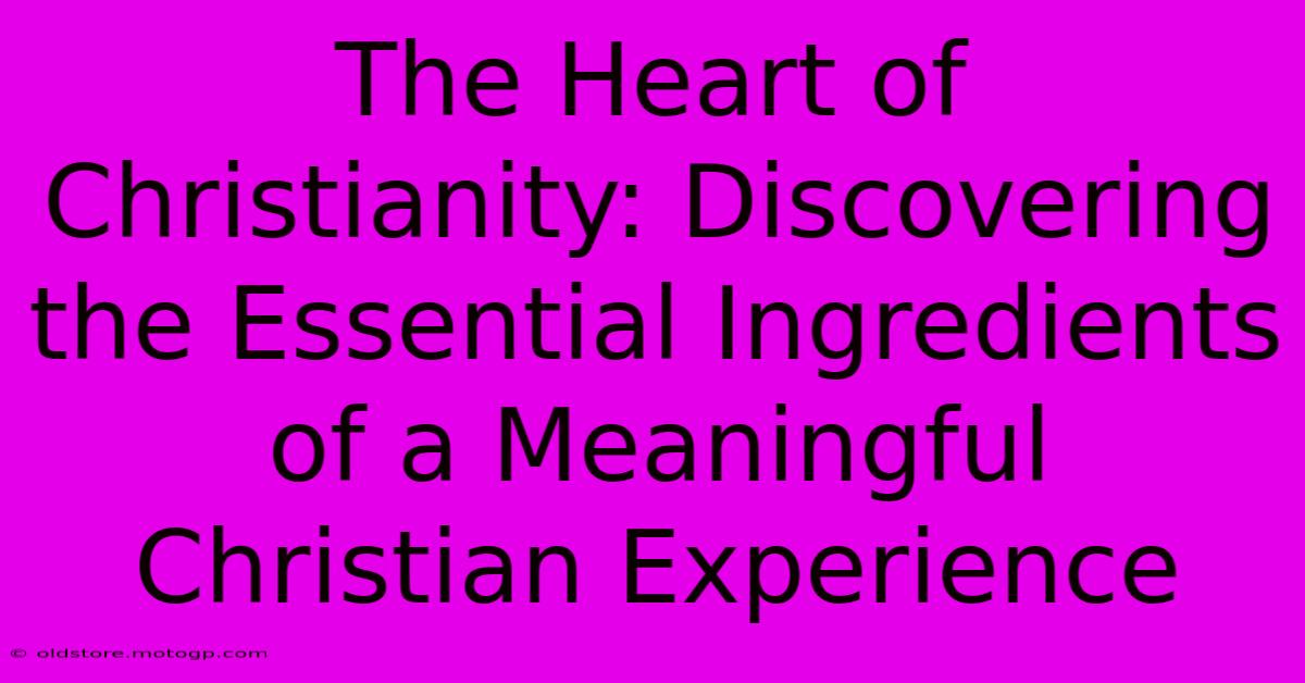 The Heart Of Christianity: Discovering The Essential Ingredients Of A Meaningful Christian Experience