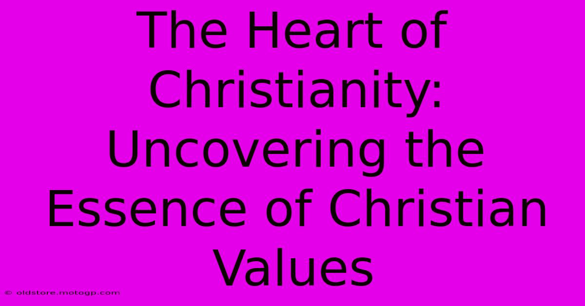 The Heart Of Christianity: Uncovering The Essence Of Christian Values