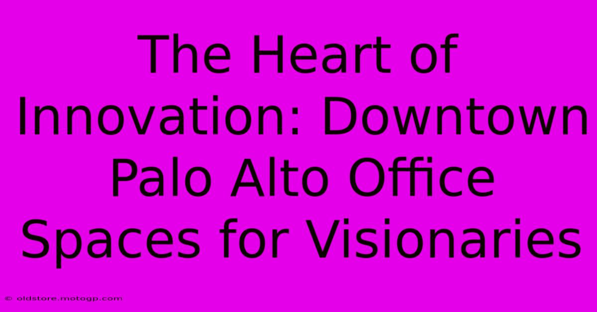 The Heart Of Innovation: Downtown Palo Alto Office Spaces For Visionaries